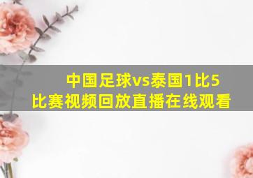 中国足球vs泰国1比5比赛视频回放直播在线观看