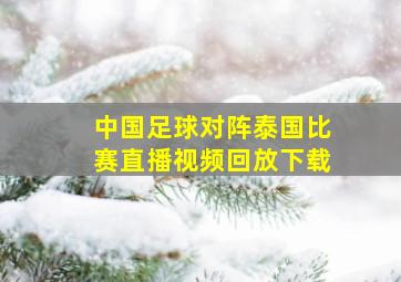 中国足球对阵泰国比赛直播视频回放下载