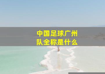 中国足球广州队全称是什么