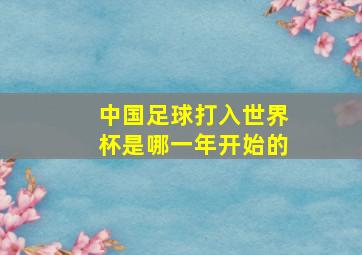 中国足球打入世界杯是哪一年开始的