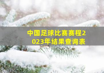 中国足球比赛赛程2023年结果查询表