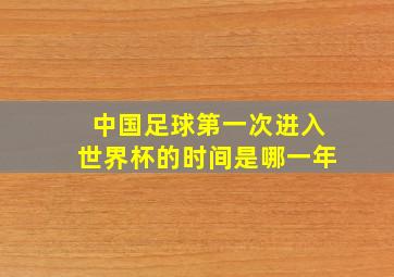 中国足球第一次进入世界杯的时间是哪一年