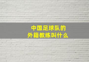 中国足球队的外籍教练叫什么