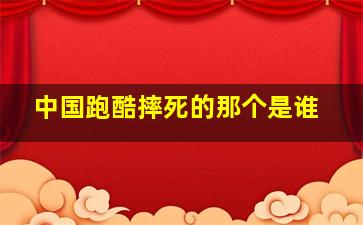 中国跑酷摔死的那个是谁