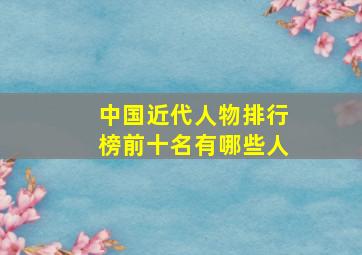 中国近代人物排行榜前十名有哪些人