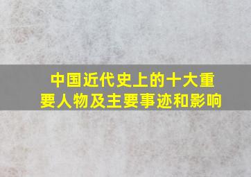 中国近代史上的十大重要人物及主要事迹和影响