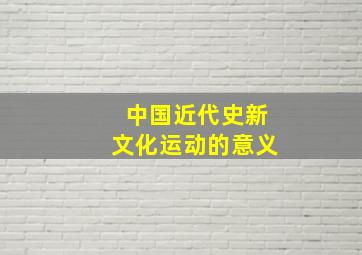 中国近代史新文化运动的意义