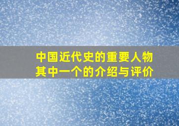 中国近代史的重要人物其中一个的介绍与评价