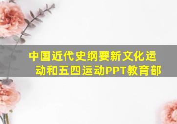 中国近代史纲要新文化运动和五四运动PPT教育部