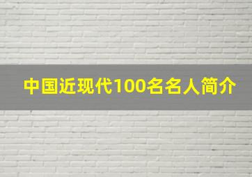 中国近现代100名名人简介