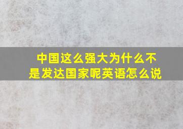 中国这么强大为什么不是发达国家呢英语怎么说