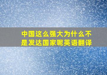 中国这么强大为什么不是发达国家呢英语翻译