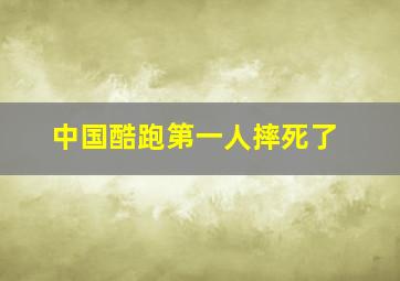 中国酷跑第一人摔死了