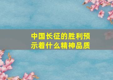 中国长征的胜利预示着什么精神品质