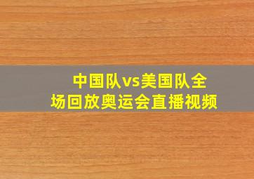 中国队vs美国队全场回放奥运会直播视频