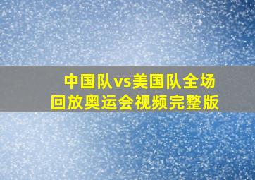 中国队vs美国队全场回放奥运会视频完整版