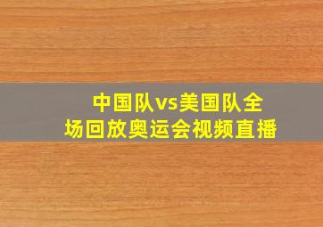 中国队vs美国队全场回放奥运会视频直播