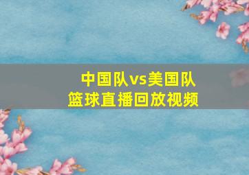 中国队vs美国队篮球直播回放视频