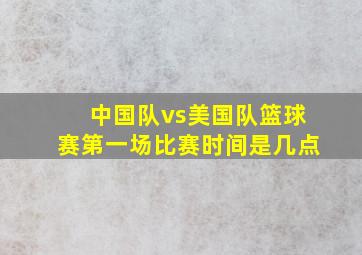 中国队vs美国队篮球赛第一场比赛时间是几点