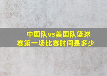 中国队vs美国队篮球赛第一场比赛时间是多少