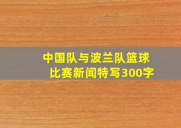 中国队与波兰队篮球比赛新闻特写300字