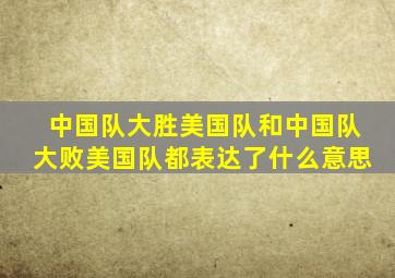 中国队大胜美国队和中国队大败美国队都表达了什么意思