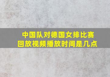 中国队对德国女排比赛回放视频播放时间是几点