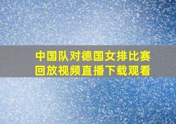 中国队对德国女排比赛回放视频直播下载观看