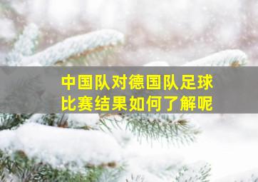 中国队对德国队足球比赛结果如何了解呢