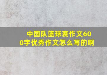 中国队篮球赛作文600字优秀作文怎么写的啊