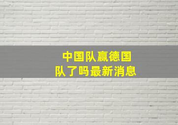 中国队赢德国队了吗最新消息