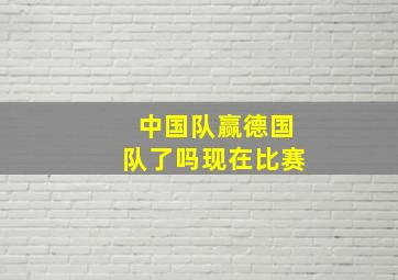 中国队赢德国队了吗现在比赛