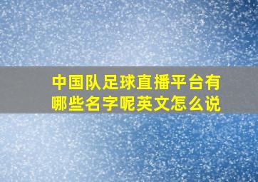 中国队足球直播平台有哪些名字呢英文怎么说