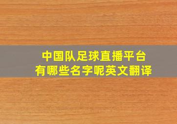 中国队足球直播平台有哪些名字呢英文翻译