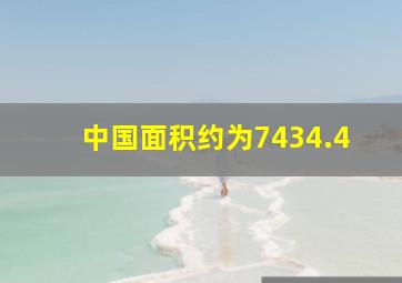 中国面积约为7434.4