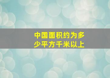 中国面积约为多少平方千米以上