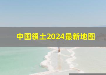 中国领土2024最新地图