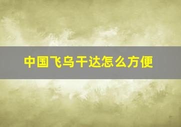 中国飞乌干达怎么方便