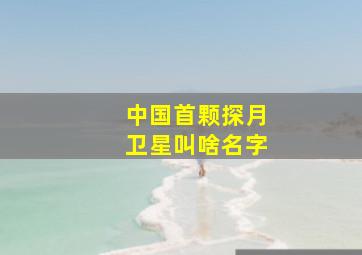 中国首颗探月卫星叫啥名字