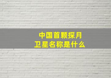 中国首颗探月卫星名称是什么