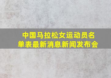 中国马拉松女运动员名单表最新消息新闻发布会