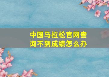 中国马拉松官网查询不到成绩怎么办