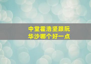 中堂霍浩坚跟阮华沙哪个好一点