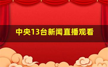 中央13台新闻直播观看