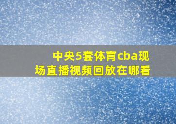 中央5套体育cba现场直播视频回放在哪看