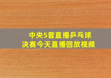 中央5套直播乒乓球决赛今天直播回放视频