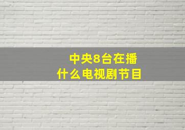 中央8台在播什么电视剧节目