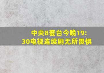 中央8套台今晚19:30电视连续剧无所畏惧