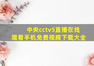 中央cctv5直播在线观看手机免费视频下载大全