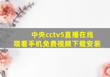 中央cctv5直播在线观看手机免费视频下载安装